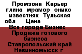 Промзона. Карьер глина, мрамор, оникс, известняк. Тульская обл.  › Цена ­ 250 000 000 - Все города Бизнес » Продажа готового бизнеса   . Ставропольский край,Невинномысск г.